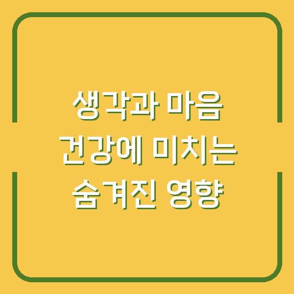 생각과 마음 건강에 미치는 숨겨진 영향