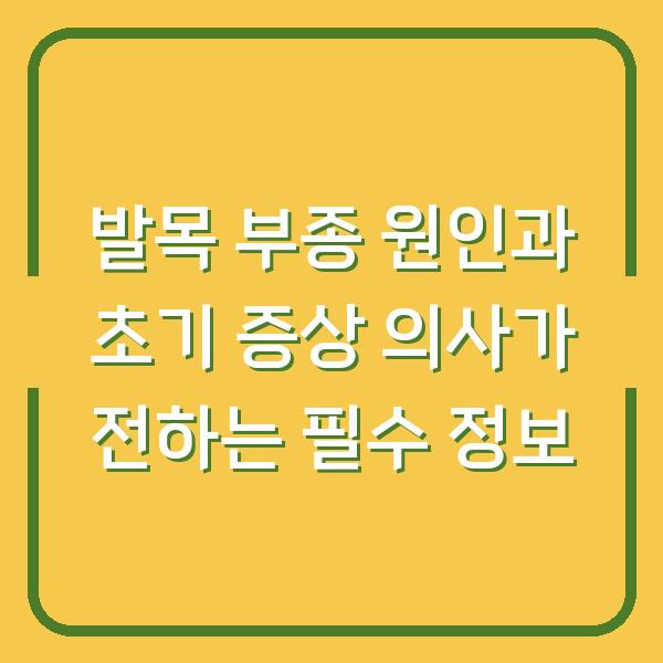 발목 부종 원인과 초기 증상 의사가 전하는 필수 정보