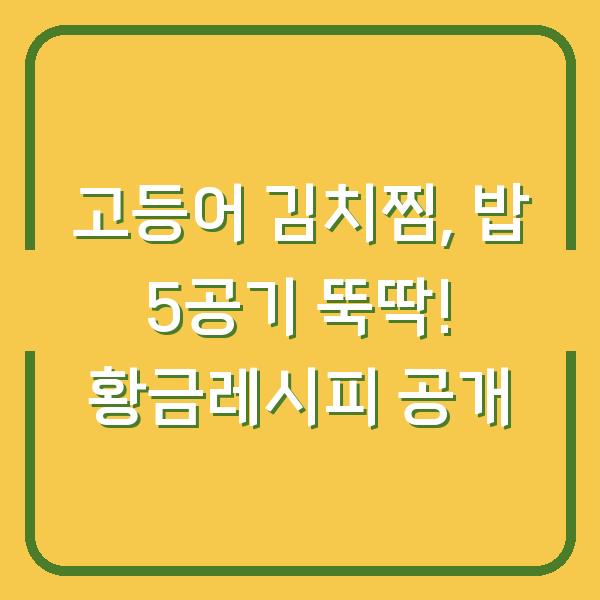 고등어 김치찜, 밥 5공기 뚝딱! 황금레시피 공개