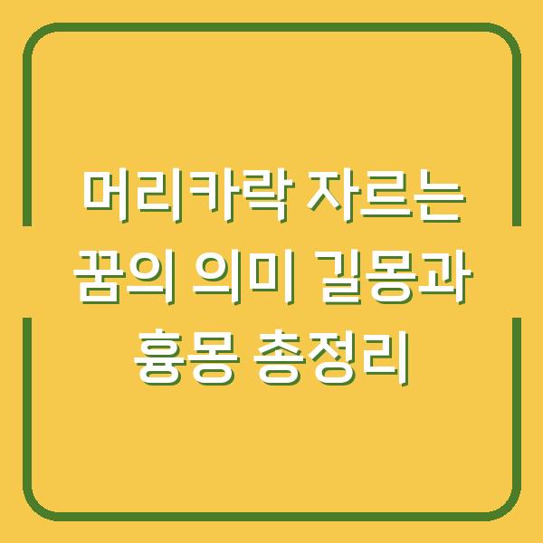 머리카락 자르는 꿈의 의미 길몽과 흉몽 총정리