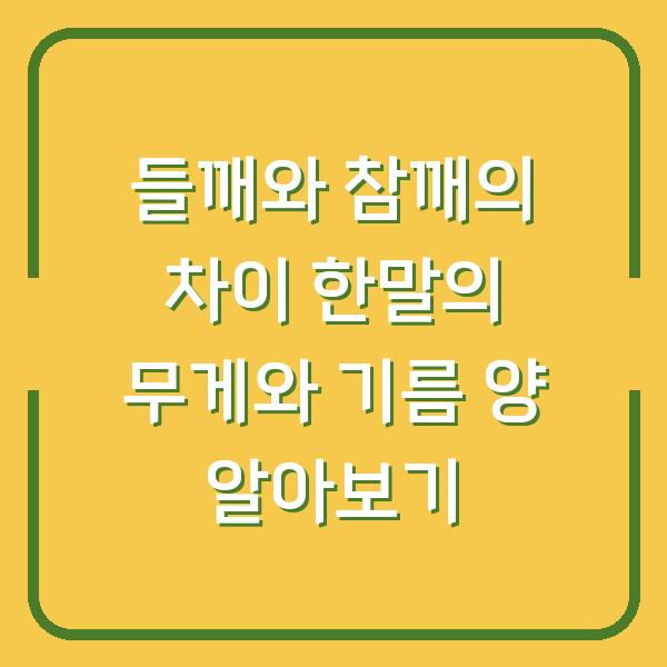 들깨와 참깨의 차이 한말의 무게와 기름 양 알아보기