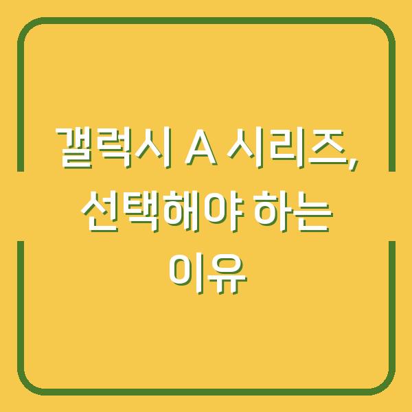 갤럭시 A 시리즈, 선택해야 하는 이유
