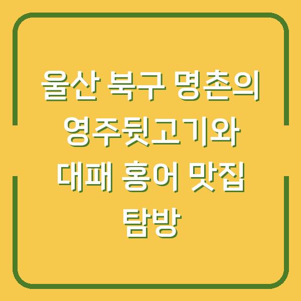 울산 북구 명촌의 영주뒷고기와 대패 홍어 맛집 탐방