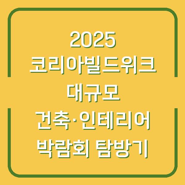 2025 코리아빌드위크 대규모 건축·인테리어 박람회 탐방기