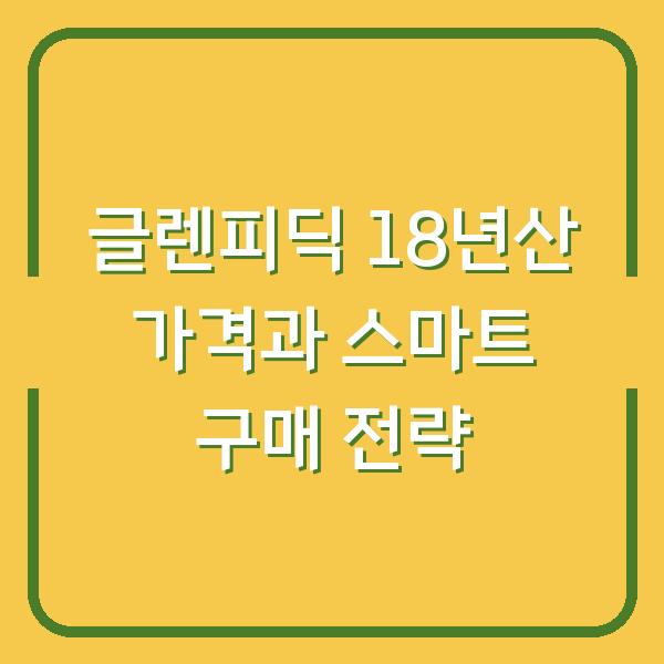 글렌피딕 18년산 가격과 스마트 구매 전략