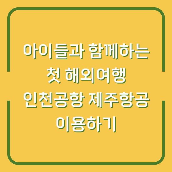 아이들과 함께하는 첫 해외여행 인천공항 제주항공 이용하기