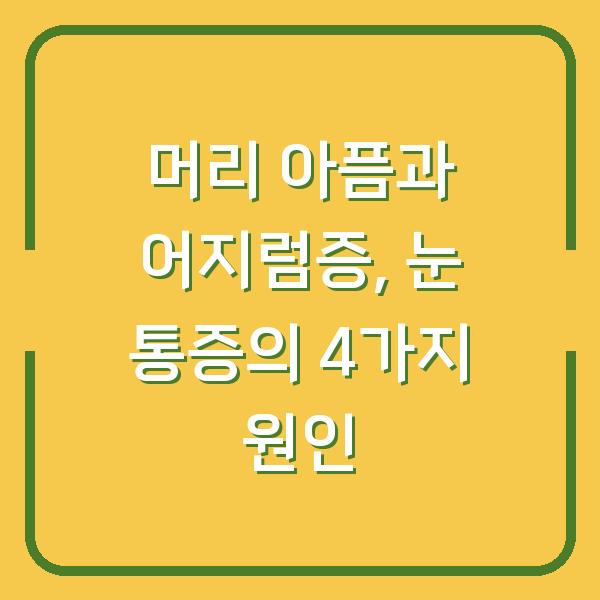 머리 아픔과 어지럼증, 눈 통증의 4가지 원인