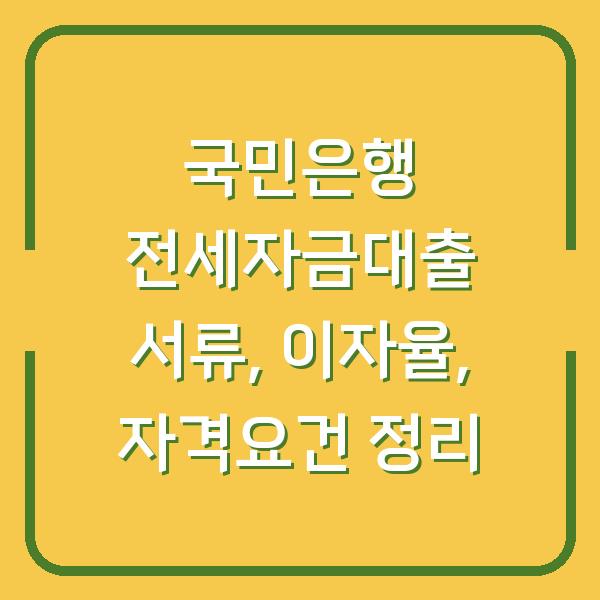 국민은행 전세자금대출 서류, 이자율, 자격요건 정리