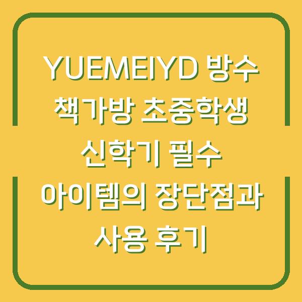 YUEMEIYD 방수 책가방 초중학생 신학기 필수 아이템의 장단점과 사용 후기