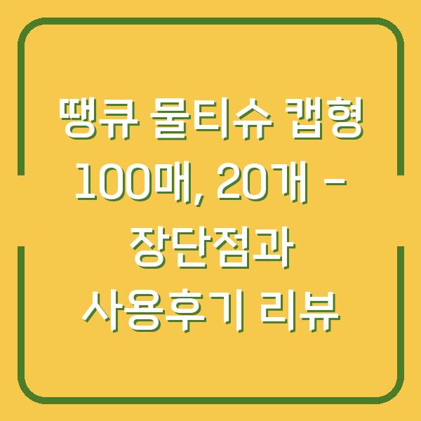 땡큐 물티슈 캡형 100매, 20개 – 장단점과 사용후기 리뷰