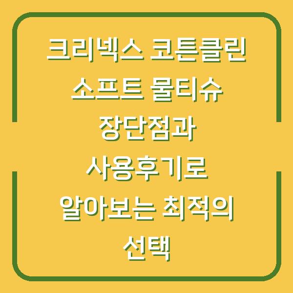 크리넥스 코튼클린 소프트 물티슈 장단점과 사용후기로 알아보는 최적의 선택