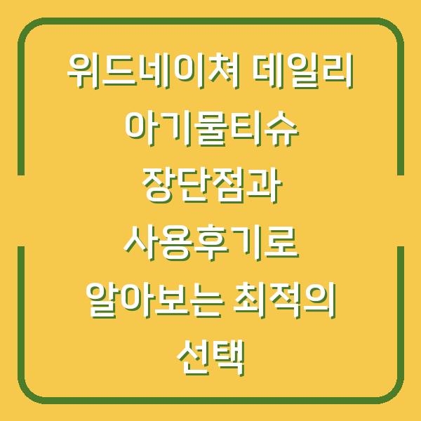 위드네이쳐 데일리 아기물티슈 장단점과 사용후기로 알아보는 최적의 선택