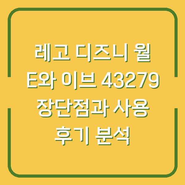 레고 디즈니 월 E와 이브 43279 장단점과 사용 후기 분석