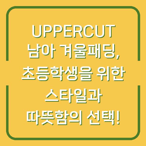 UPPERCUT 남아 겨울패딩, 초등학생을 위한 스타일과 따뜻함의 선택!
