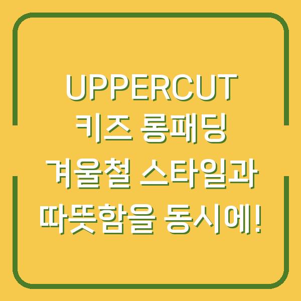 UPPERCUT 키즈 롱패딩 겨울철 스타일과 따뜻함을 동시에!