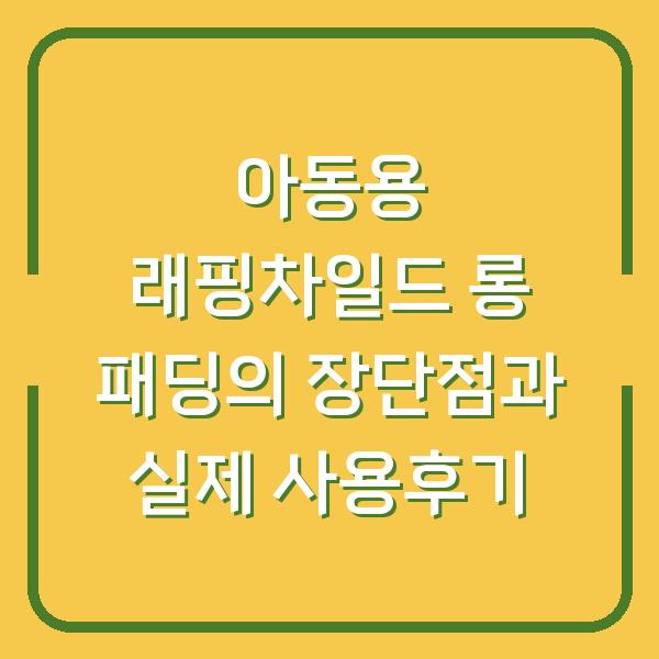 아동용 래핑차일드 롱 패딩의 장단점과 실제 사용후기