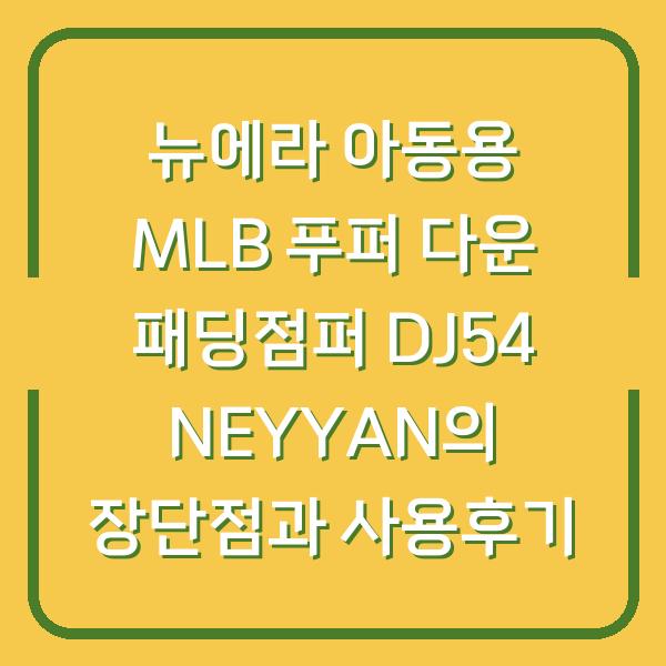 뉴에라 아동용 MLB 푸퍼 다운 패딩점퍼 DJ54 NEYYAN의 장단점과 사용후기