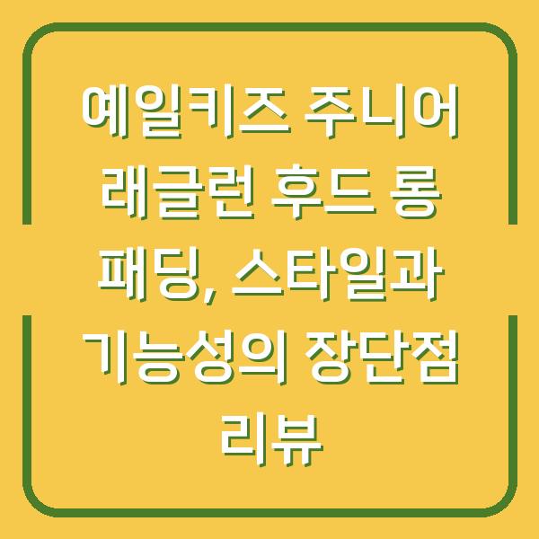 예일키즈 주니어 래글런 후드 롱 패딩, 스타일과 기능성의 장단점 리뷰