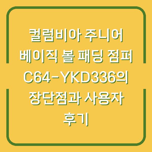 컬럼비아 주니어 베이직 볼 패딩 점퍼 C64-YKD336의 장단점과 사용자 후기