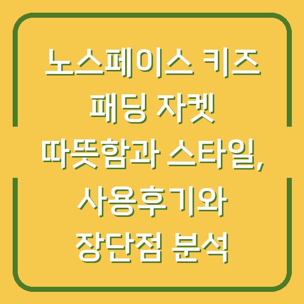 노스페이스 키즈 패딩 자켓 따뜻함과 스타일, 사용후기와 장단점 분석