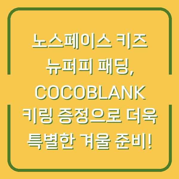 노스페이스 키즈 뉴퍼피 패딩, COCOBLANK 키링 증정으로 더욱 특별한 겨울 준비!