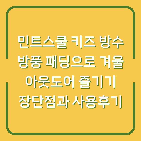 민트스쿨 키즈 방수 방풍 패딩으로 겨울 아웃도어 즐기기 장단점과 사용후기