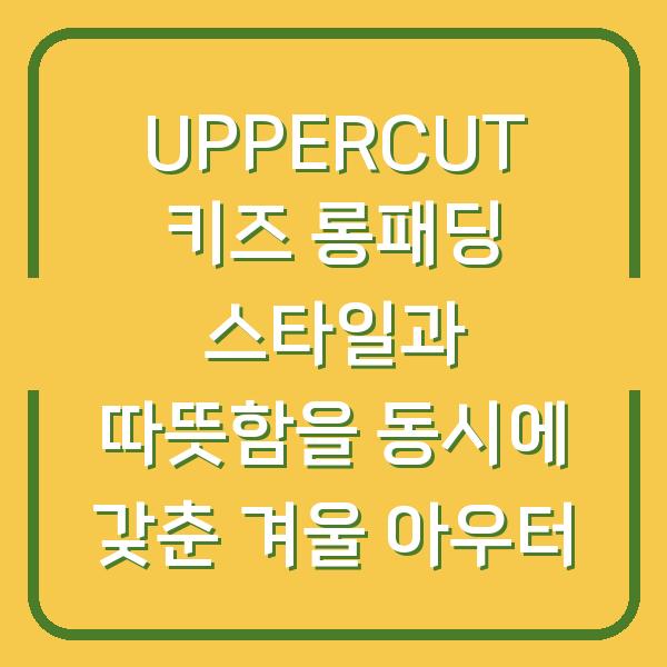 UPPERCUT 키즈 롱패딩 스타일과 따뜻함을 동시에 갖춘 겨울 아우터