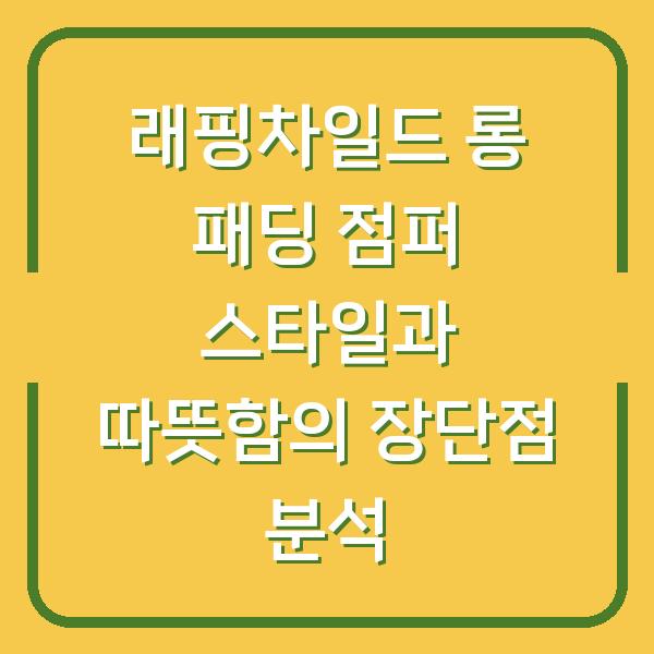 래핑차일드 롱 패딩 점퍼 스타일과 따뜻함의 장단점 분석