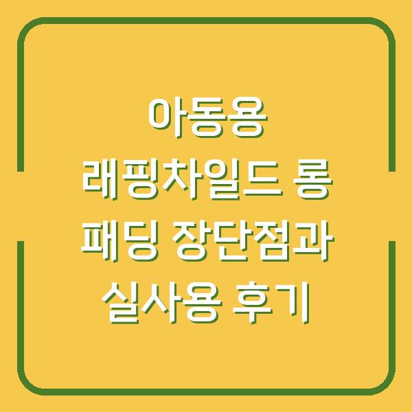 아동용 래핑차일드 롱 패딩 장단점과 실사용 후기