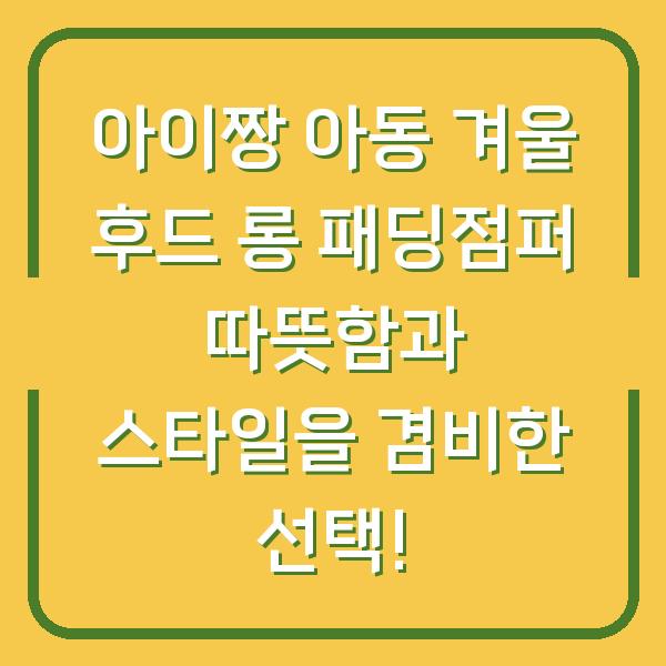 아이짱 아동 겨울 후드 롱 패딩점퍼 따뜻함과 스타일을 겸비한 선택!