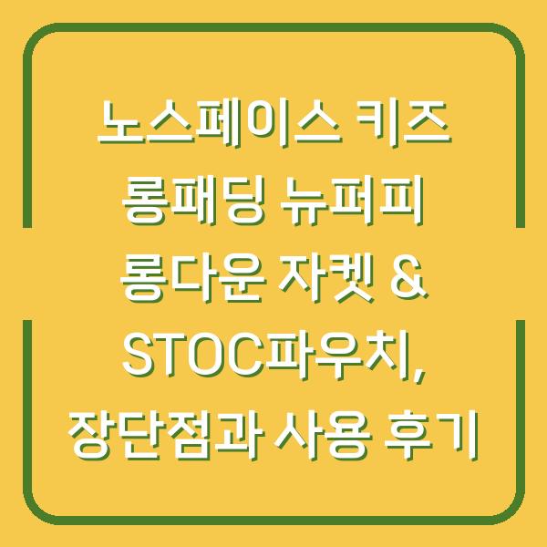 노스페이스 키즈 롱패딩 뉴퍼피 롱다운 자켓 & STOC파우치, 장단점과 사용 후기