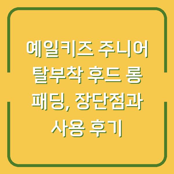 예일키즈 주니어 탈부착 후드 롱 패딩, 장단점과 사용 후기