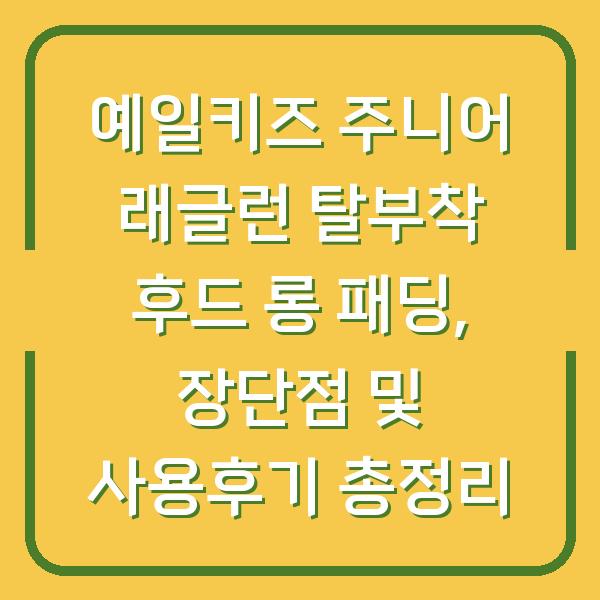 예일키즈 주니어 래글런 탈부착 후드 롱 패딩, 장단점 및 사용후기 총정리