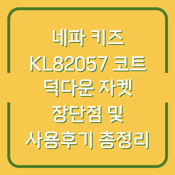 네파 키즈 KL82057 코트 덕다운 자켓 장단점 및 사용후기 총정리