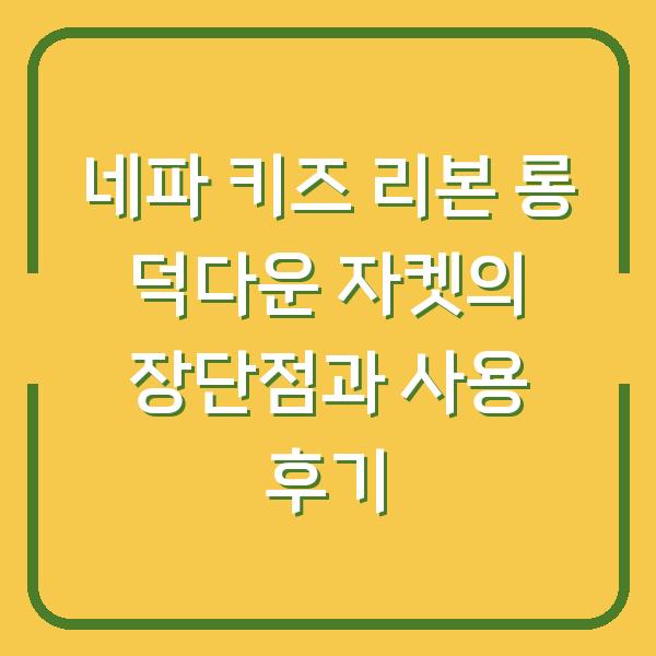 네파 키즈 리본 롱 덕다운 자켓의 장단점과 사용 후기