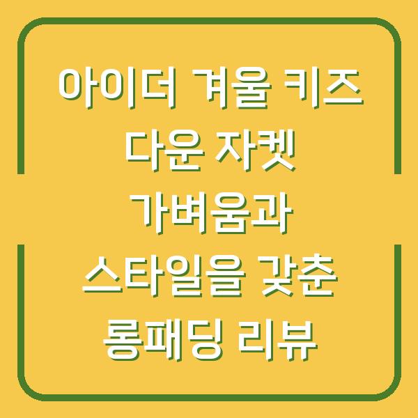 아이더 겨울 키즈 다운 자켓 가벼움과 스타일을 갖춘 롱패딩 리뷰