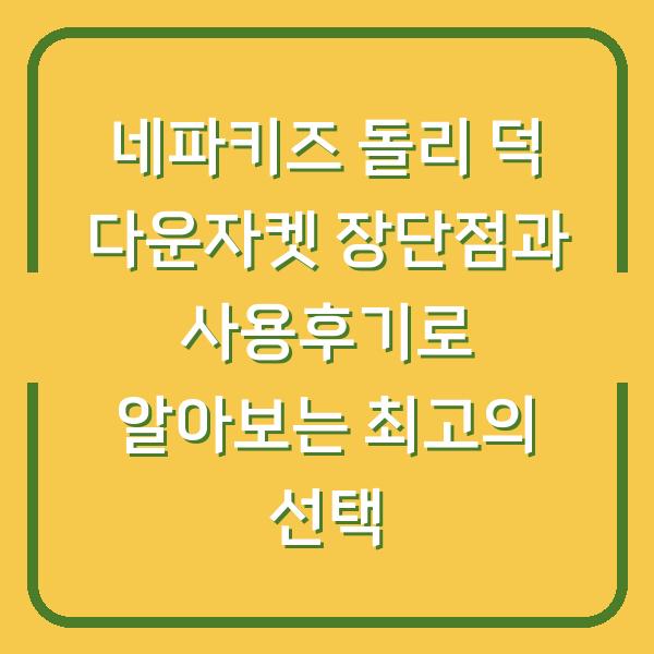 네파키즈 돌리 덕 다운자켓 장단점과 사용후기로 알아보는 최고의 선택