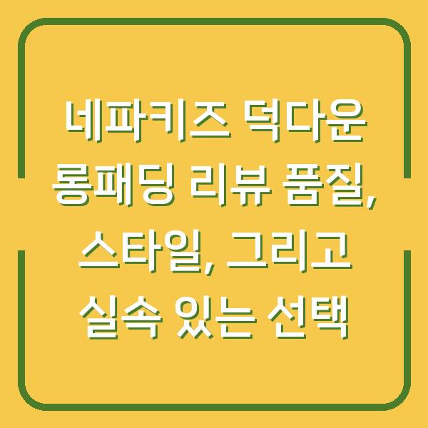 네파키즈 덕다운 롱패딩 리뷰 품질, 스타일, 그리고 실속 있는 선택