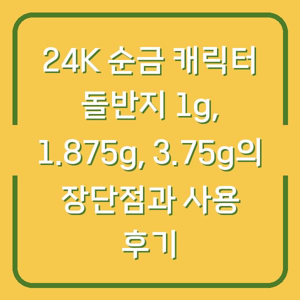 24K 순금 캐릭터 돌반지 1g, 1.875g, 3.75g의 장단점과 사용 후기