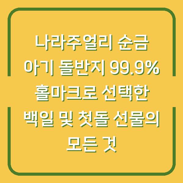 나라주얼리 순금 아기 돌반지 99.9% 홀마크로 선택한 백일 및 첫돌 선물의 모든 것