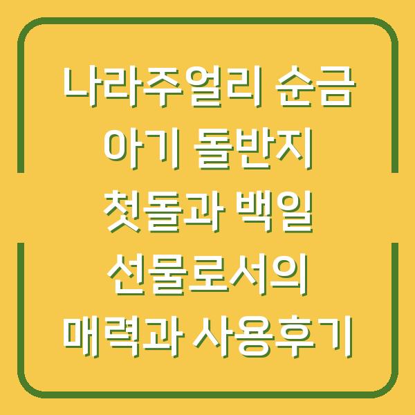 나라주얼리 순금 아기 돌반지 첫돌과 백일 선물로서의 매력과 사용후기
