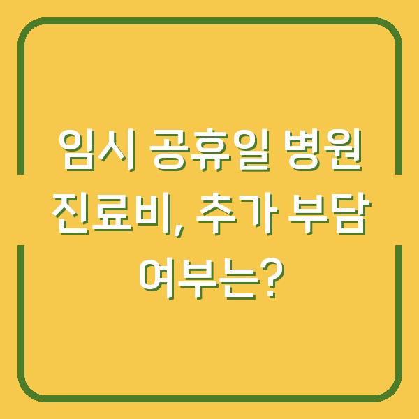 임시 공휴일 병원 진료비, 추가 부담 여부는?