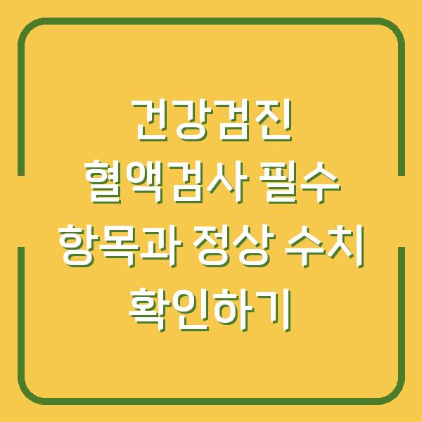 건강검진 혈액검사 필수 항목과 정상 수치 확인하기