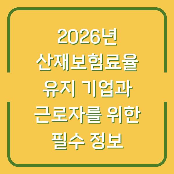 2026년 산재보험료율 유지 기업과 근로자를 위한 필수 정보