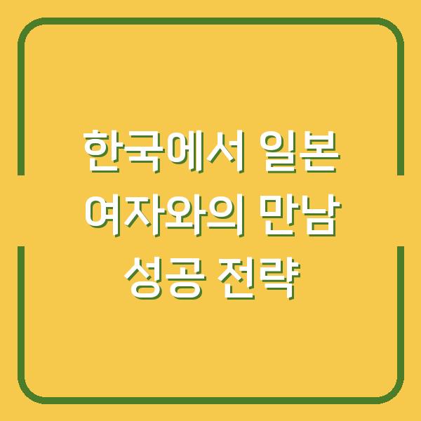 한국에서 일본 여자와의 만남 성공 전략