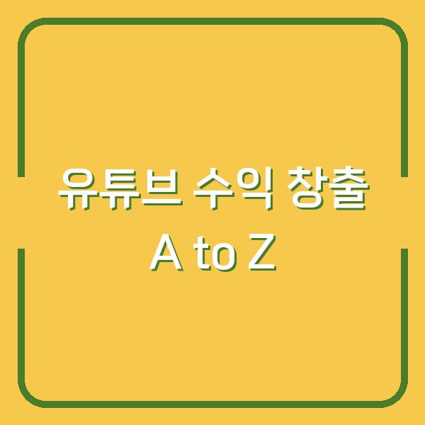 유튜브 수익 창출 A to Z