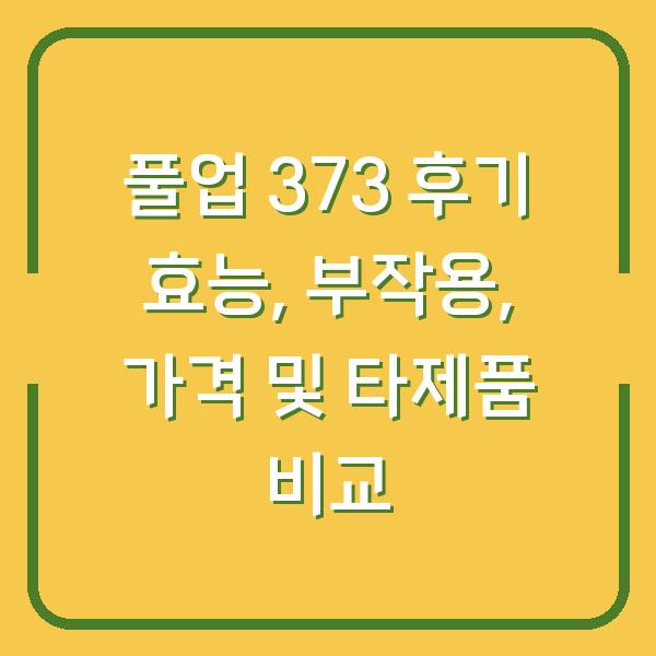 풀업 373 후기 효능, 부작용, 가격 및 타제품 비교