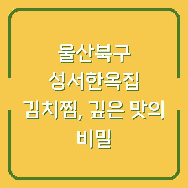 울산북구 성서한옥집 김치찜, 깊은 맛의 비밀