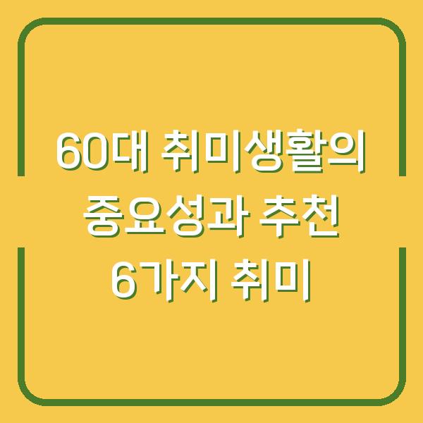 60대 취미생활의 중요성과 추천 6가지 취미