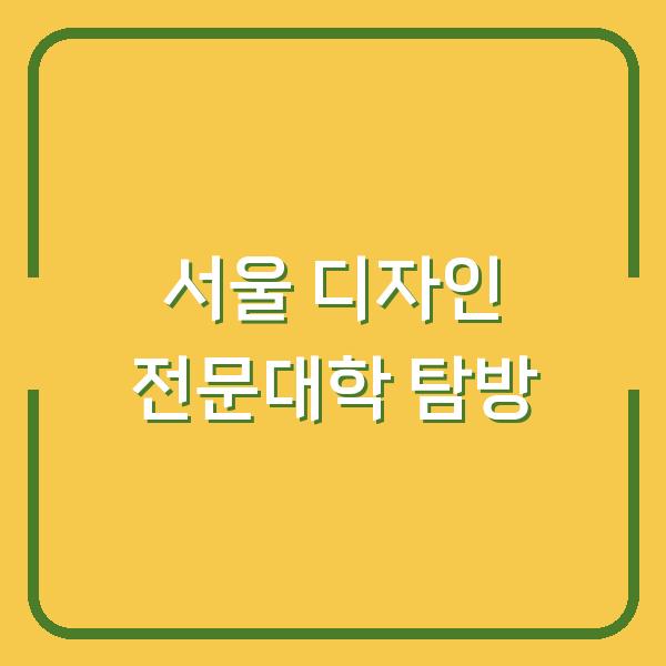 서울 디자인 전문대학 탐방